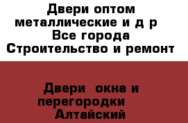 Двери оптом,металлические и д.р - Все города Строительство и ремонт » Двери, окна и перегородки   . Алтайский край,Алейск г.